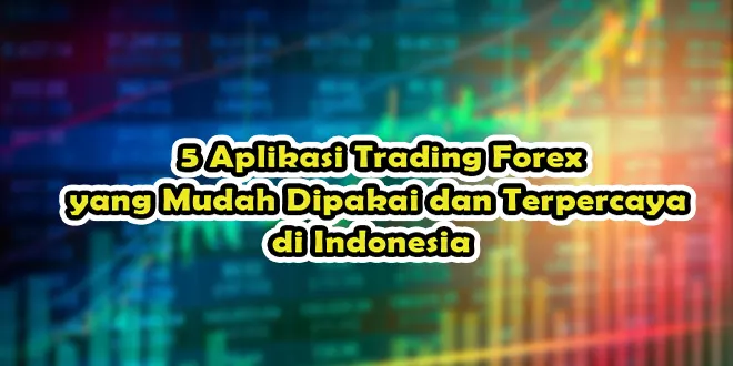 5 Aplikasi Trading Forex yang Mudah Dipakai dan Terpercaya di Indonesia